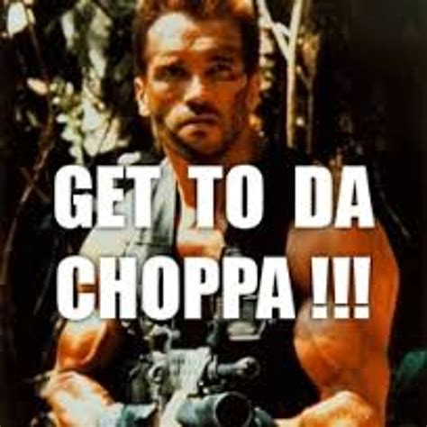 Get to the choppa - Get to the choppah ! - Arnold Schwarzenegger. Free. Comments